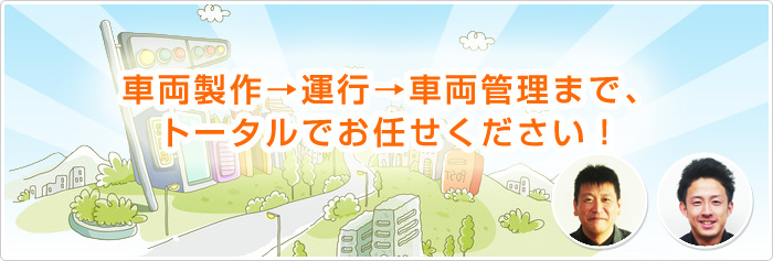 車両製作～運行～車両管理もOK！運転手付きだから、安心！安全！