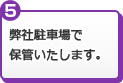 弊社駐車場で保管いたします。