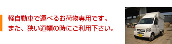 軽自動車で運べるお荷物専用です。また、狭い道幅の時にご利用下さい。