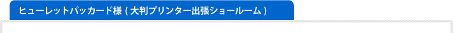 ヒューレットパッカード様  (大判プリンター出張ショールーム)