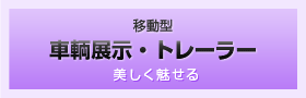 移動型 車両展示・トレーラー 美しく魅せる