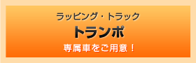 ラッピング・トラック トランポ 専属車をご用意！