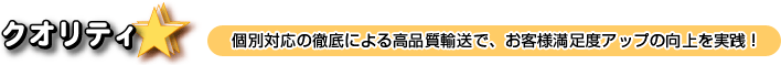 個別対応の徹底による高品質輸送で、お客様満足度アップの向上を実践！