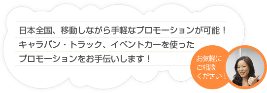 日本全国、移動しながら手軽なプロモーションが可能！キャラバン・トラック、イベントカーを使ったプロモーションをお手伝いします！